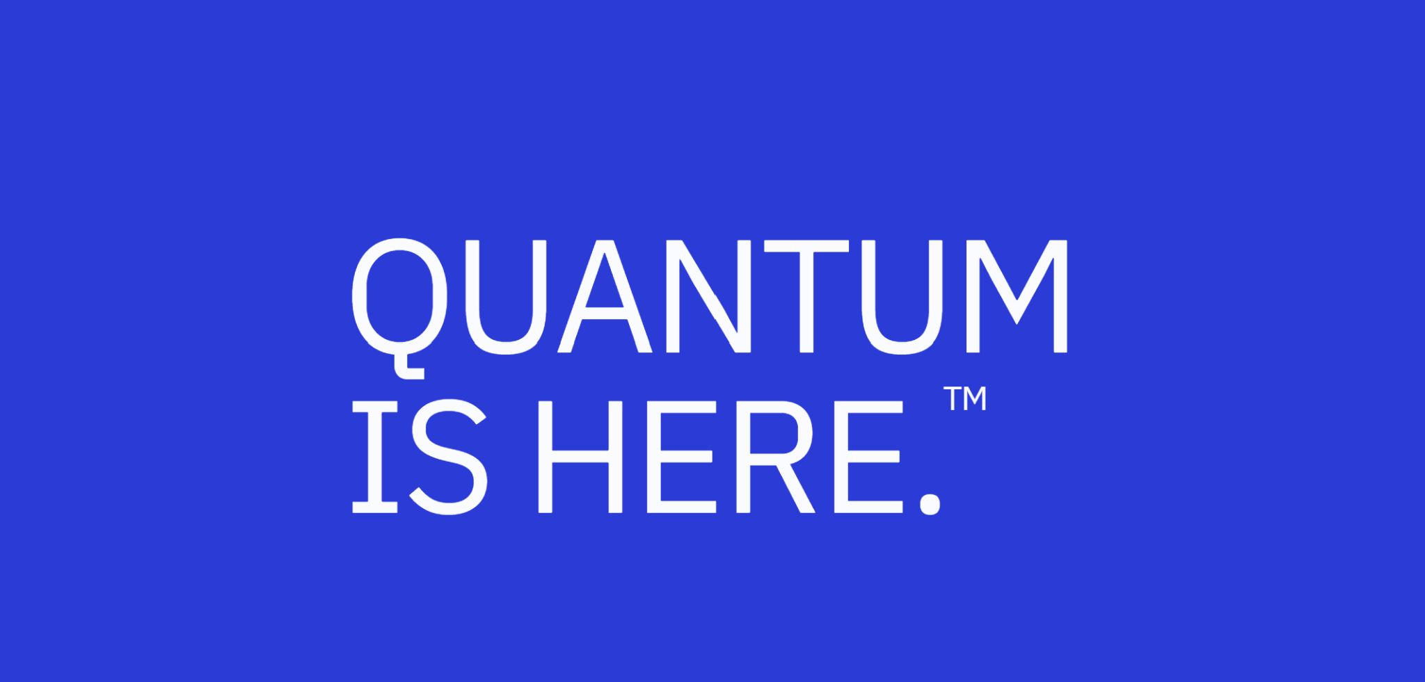 Quantum is here.™